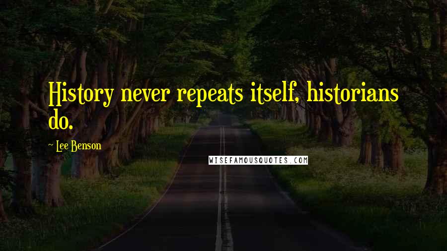 Lee Benson Quotes: History never repeats itself, historians do.