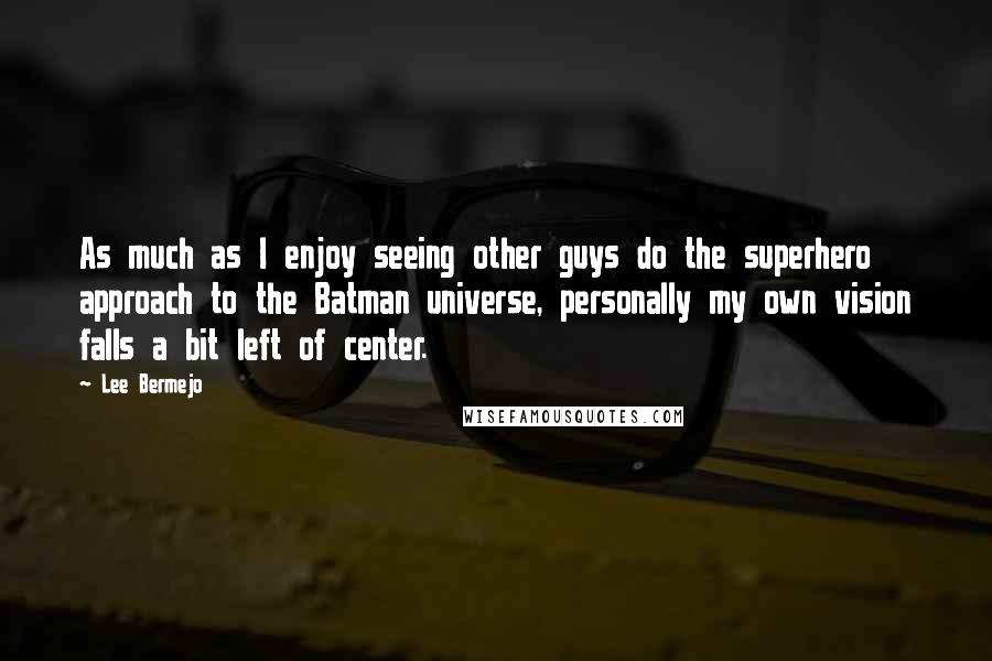 Lee Bermejo Quotes: As much as I enjoy seeing other guys do the superhero approach to the Batman universe, personally my own vision falls a bit left of center.