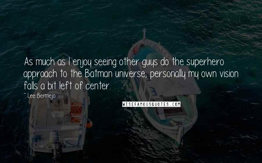 Lee Bermejo Quotes: As much as I enjoy seeing other guys do the superhero approach to the Batman universe, personally my own vision falls a bit left of center.