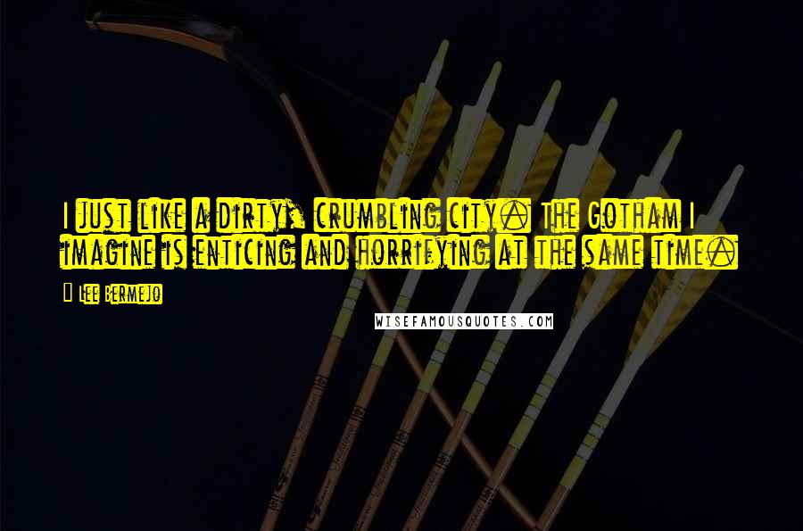 Lee Bermejo Quotes: I just like a dirty, crumbling city. The Gotham I imagine is enticing and horrifying at the same time.