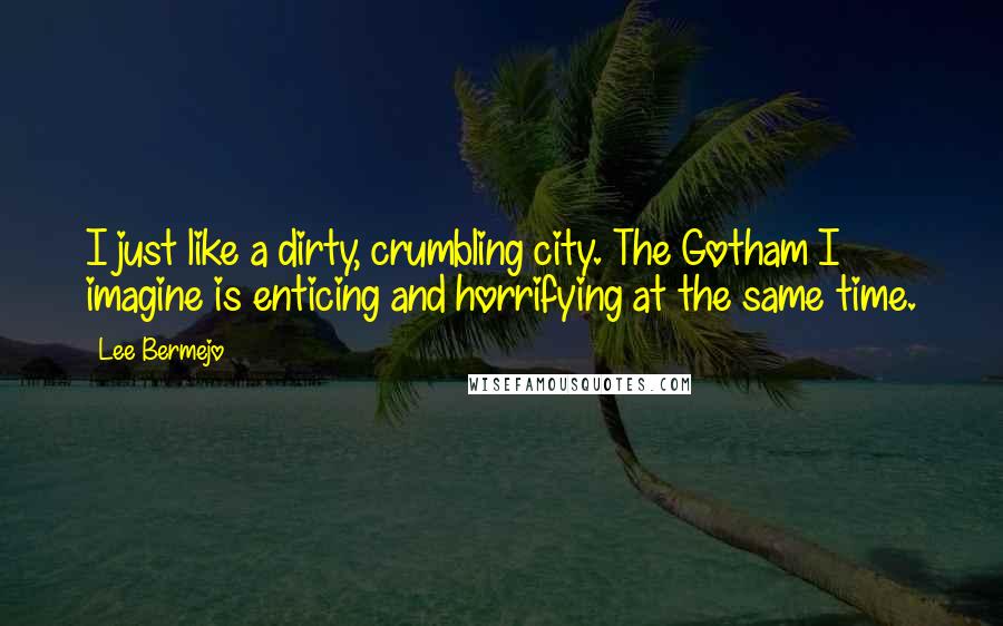 Lee Bermejo Quotes: I just like a dirty, crumbling city. The Gotham I imagine is enticing and horrifying at the same time.