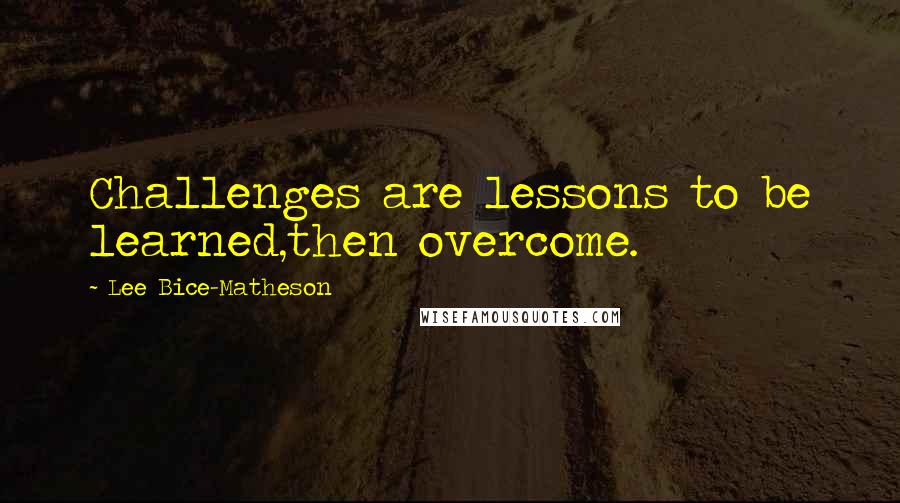 Lee Bice-Matheson Quotes: Challenges are lessons to be learned,then overcome.