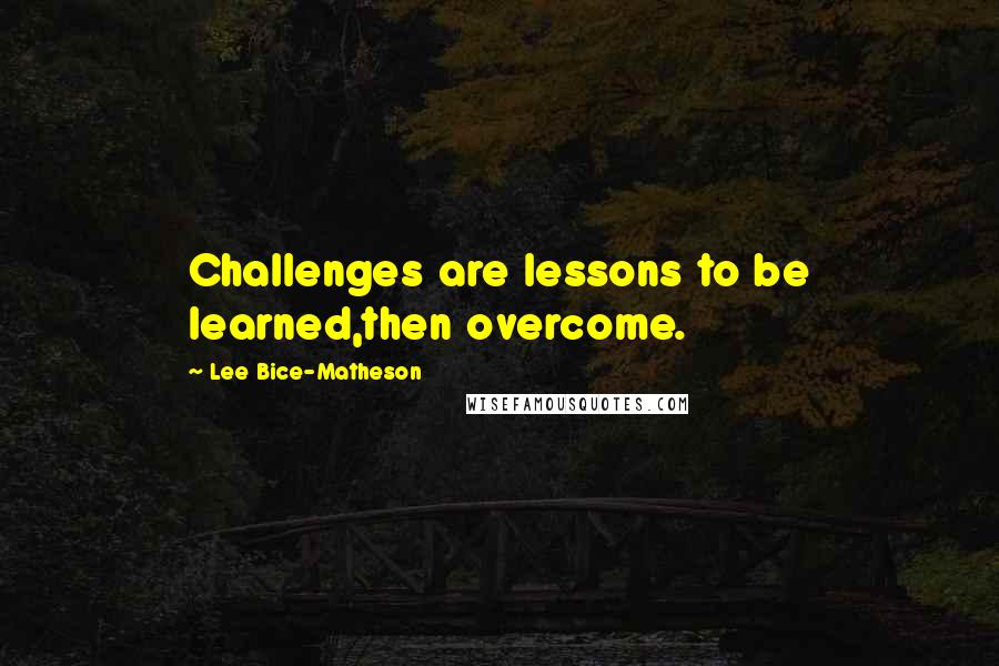 Lee Bice-Matheson Quotes: Challenges are lessons to be learned,then overcome.