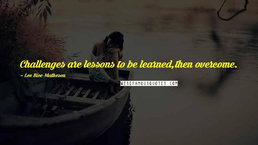 Lee Bice-Matheson Quotes: Challenges are lessons to be learned,then overcome.