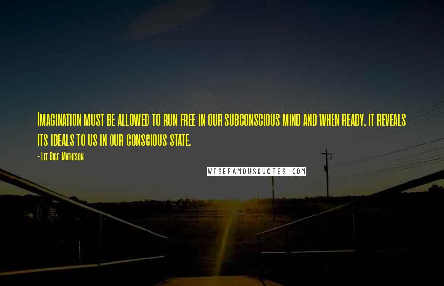 Lee Bice-Matheson Quotes: Imagination must be allowed to run free in our subconscious mind and when ready, it reveals its ideals to us in our conscious state.