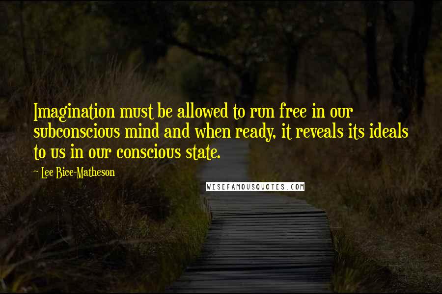 Lee Bice-Matheson Quotes: Imagination must be allowed to run free in our subconscious mind and when ready, it reveals its ideals to us in our conscious state.