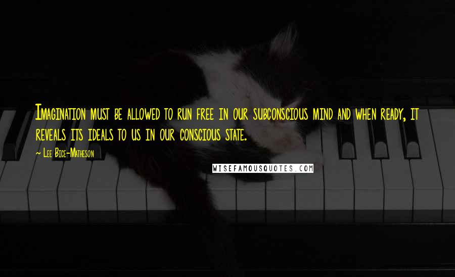 Lee Bice-Matheson Quotes: Imagination must be allowed to run free in our subconscious mind and when ready, it reveals its ideals to us in our conscious state.