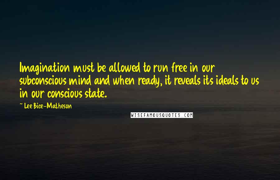 Lee Bice-Matheson Quotes: Imagination must be allowed to run free in our subconscious mind and when ready, it reveals its ideals to us in our conscious state.