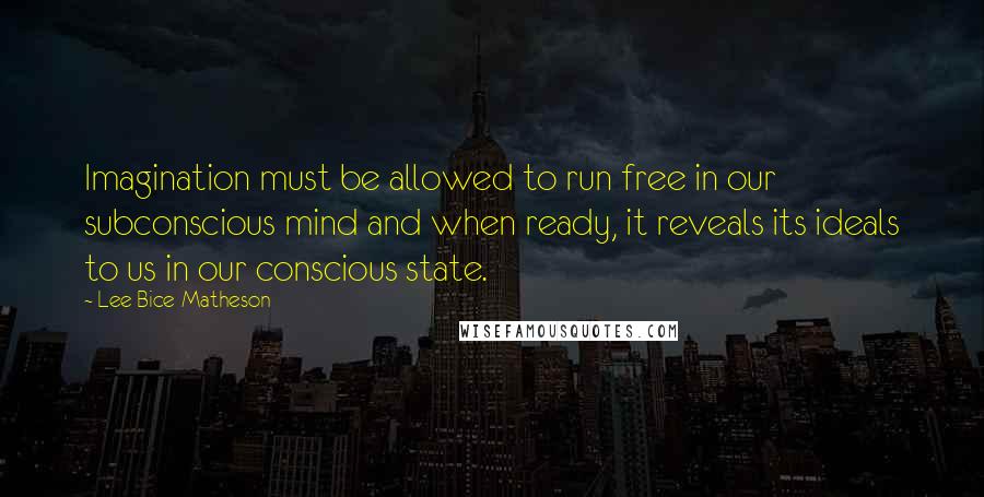 Lee Bice-Matheson Quotes: Imagination must be allowed to run free in our subconscious mind and when ready, it reveals its ideals to us in our conscious state.