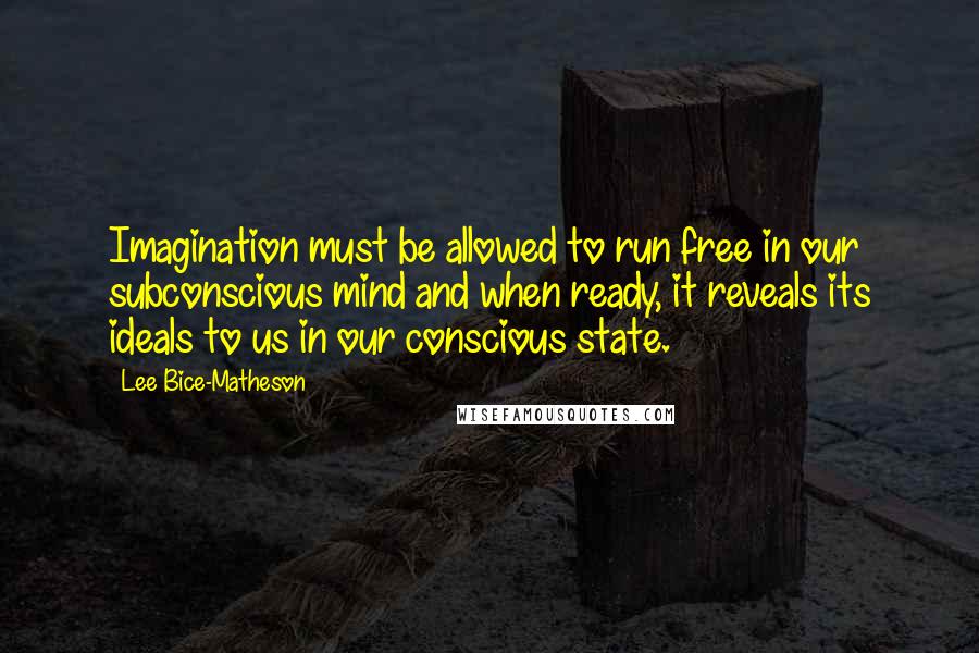 Lee Bice-Matheson Quotes: Imagination must be allowed to run free in our subconscious mind and when ready, it reveals its ideals to us in our conscious state.