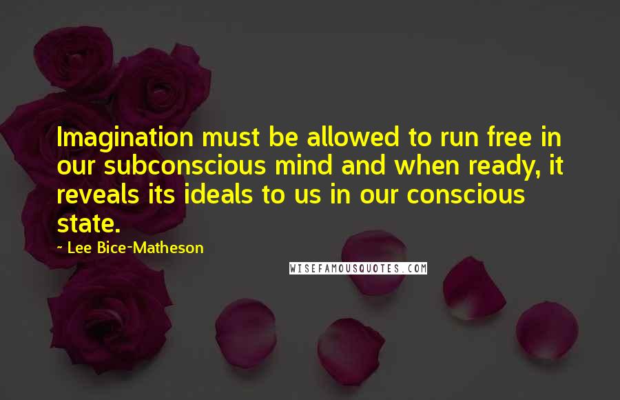 Lee Bice-Matheson Quotes: Imagination must be allowed to run free in our subconscious mind and when ready, it reveals its ideals to us in our conscious state.