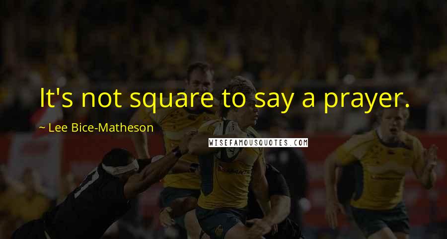 Lee Bice-Matheson Quotes: It's not square to say a prayer.