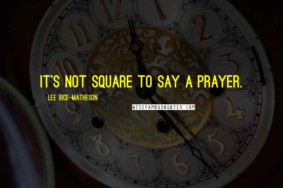 Lee Bice-Matheson Quotes: It's not square to say a prayer.