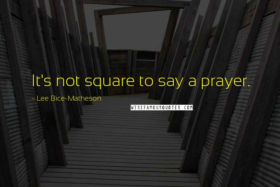 Lee Bice-Matheson Quotes: It's not square to say a prayer.