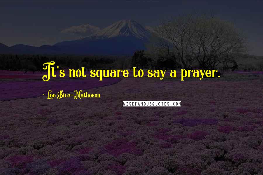 Lee Bice-Matheson Quotes: It's not square to say a prayer.