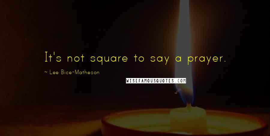 Lee Bice-Matheson Quotes: It's not square to say a prayer.