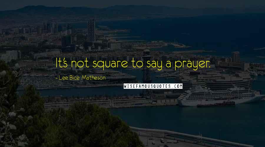 Lee Bice-Matheson Quotes: It's not square to say a prayer.