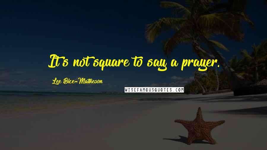 Lee Bice-Matheson Quotes: It's not square to say a prayer.