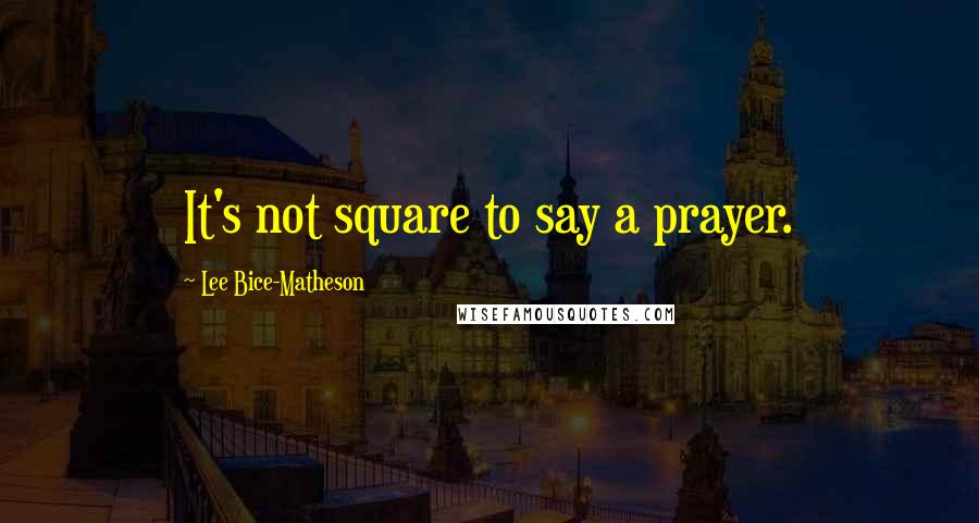 Lee Bice-Matheson Quotes: It's not square to say a prayer.