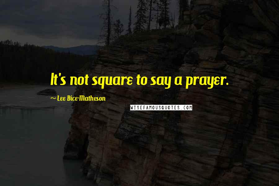 Lee Bice-Matheson Quotes: It's not square to say a prayer.