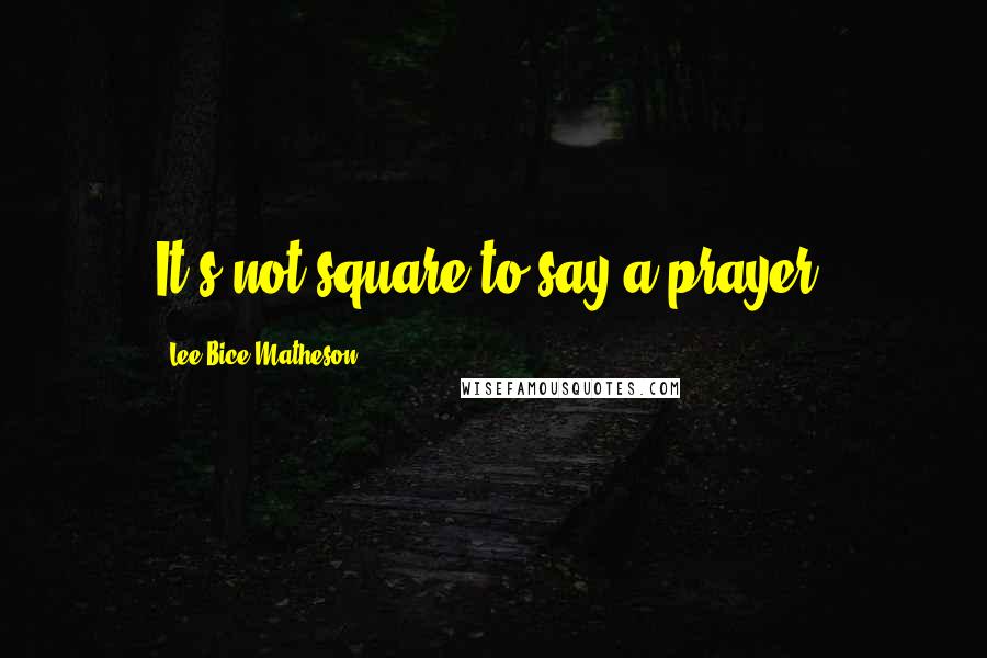 Lee Bice-Matheson Quotes: It's not square to say a prayer.