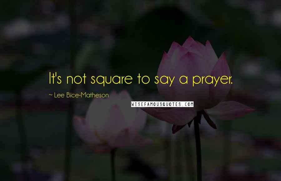 Lee Bice-Matheson Quotes: It's not square to say a prayer.