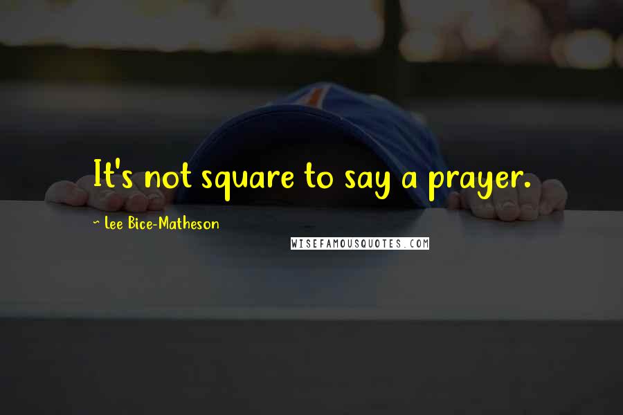 Lee Bice-Matheson Quotes: It's not square to say a prayer.