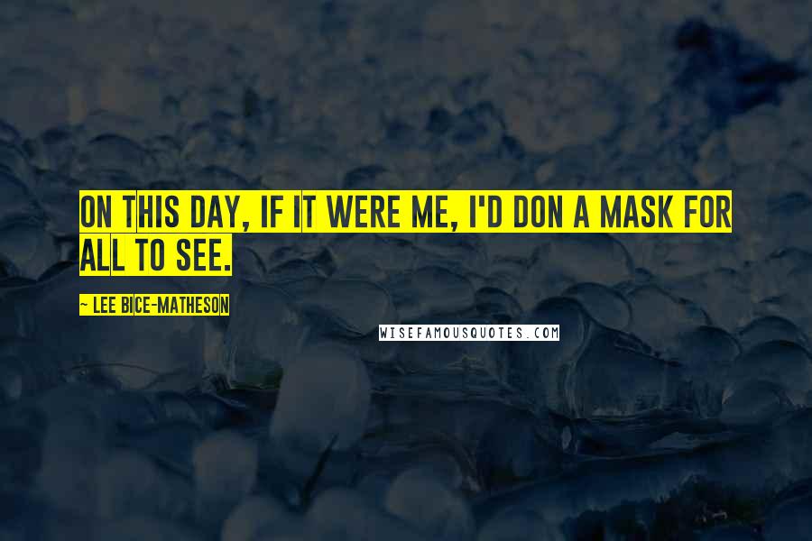 Lee Bice-Matheson Quotes: On this day, if it were me, I'd don a mask for all to see.