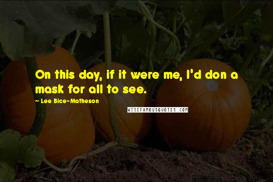 Lee Bice-Matheson Quotes: On this day, if it were me, I'd don a mask for all to see.