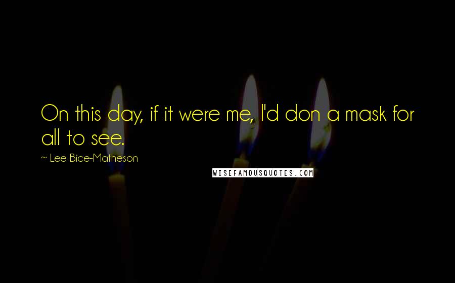 Lee Bice-Matheson Quotes: On this day, if it were me, I'd don a mask for all to see.