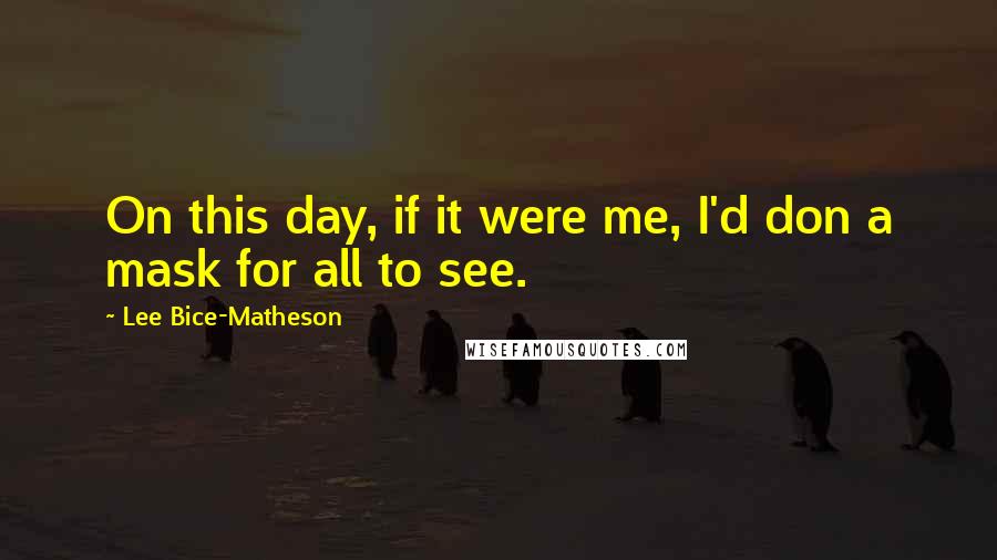 Lee Bice-Matheson Quotes: On this day, if it were me, I'd don a mask for all to see.