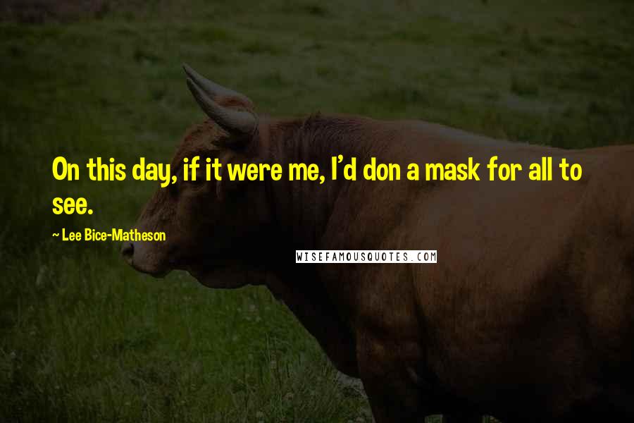 Lee Bice-Matheson Quotes: On this day, if it were me, I'd don a mask for all to see.