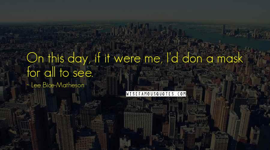 Lee Bice-Matheson Quotes: On this day, if it were me, I'd don a mask for all to see.