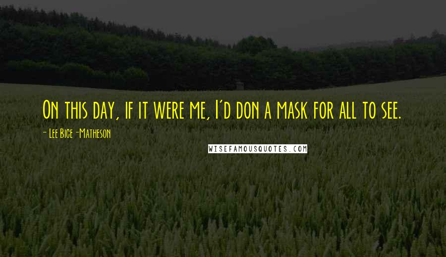 Lee Bice-Matheson Quotes: On this day, if it were me, I'd don a mask for all to see.