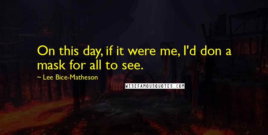 Lee Bice-Matheson Quotes: On this day, if it were me, I'd don a mask for all to see.