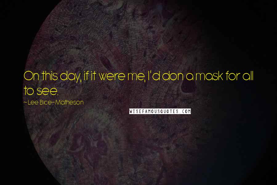 Lee Bice-Matheson Quotes: On this day, if it were me, I'd don a mask for all to see.