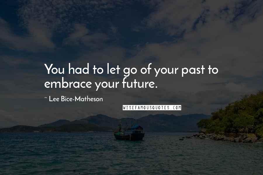 Lee Bice-Matheson Quotes: You had to let go of your past to embrace your future.