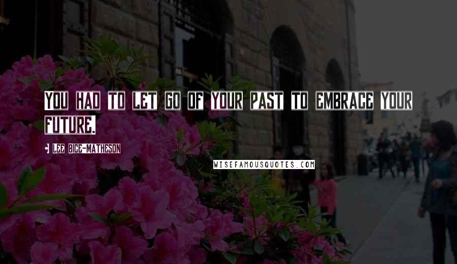 Lee Bice-Matheson Quotes: You had to let go of your past to embrace your future.