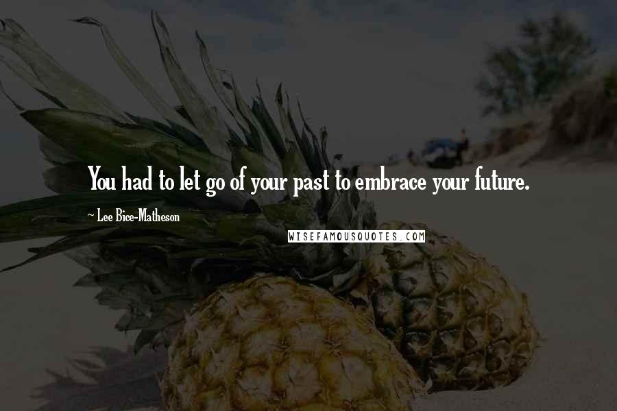 Lee Bice-Matheson Quotes: You had to let go of your past to embrace your future.