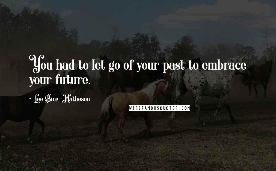 Lee Bice-Matheson Quotes: You had to let go of your past to embrace your future.