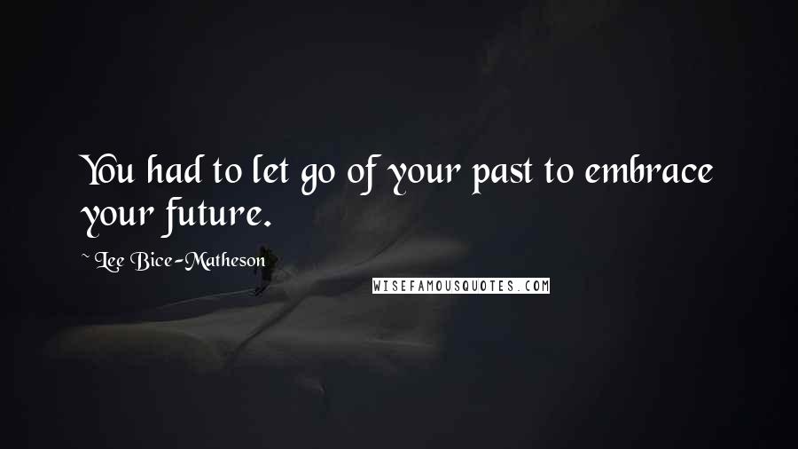 Lee Bice-Matheson Quotes: You had to let go of your past to embrace your future.