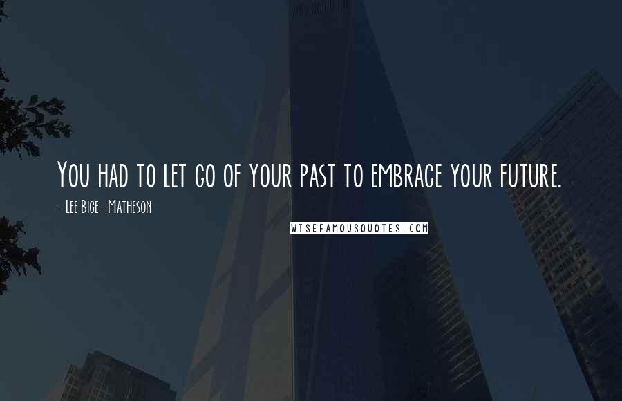 Lee Bice-Matheson Quotes: You had to let go of your past to embrace your future.