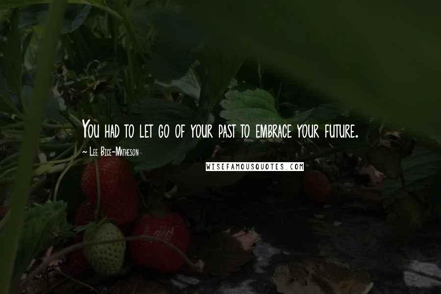 Lee Bice-Matheson Quotes: You had to let go of your past to embrace your future.