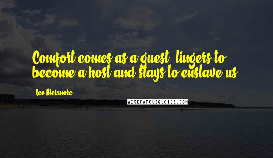 Lee Bickmore Quotes: Comfort comes as a guest, lingers to become a host and stays to enslave us.