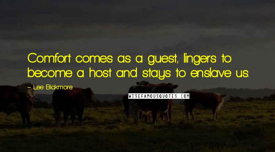 Lee Bickmore Quotes: Comfort comes as a guest, lingers to become a host and stays to enslave us.