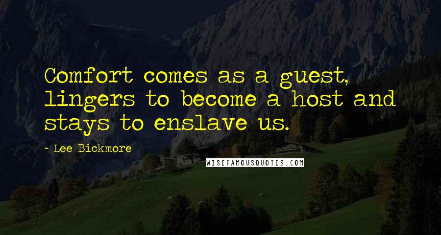 Lee Bickmore Quotes: Comfort comes as a guest, lingers to become a host and stays to enslave us.