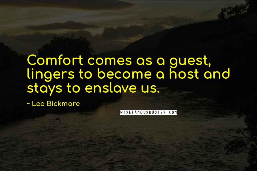 Lee Bickmore Quotes: Comfort comes as a guest, lingers to become a host and stays to enslave us.