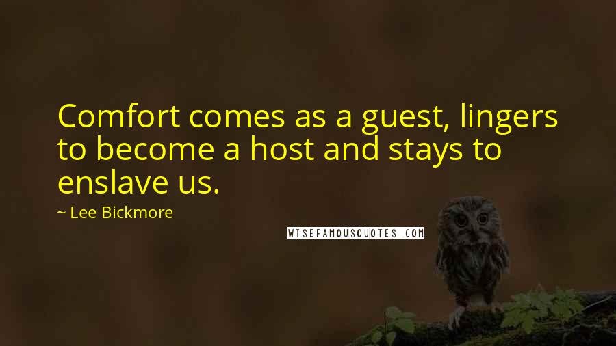 Lee Bickmore Quotes: Comfort comes as a guest, lingers to become a host and stays to enslave us.