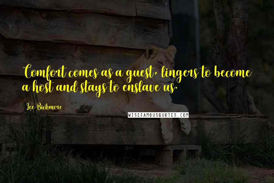 Lee Bickmore Quotes: Comfort comes as a guest, lingers to become a host and stays to enslave us.