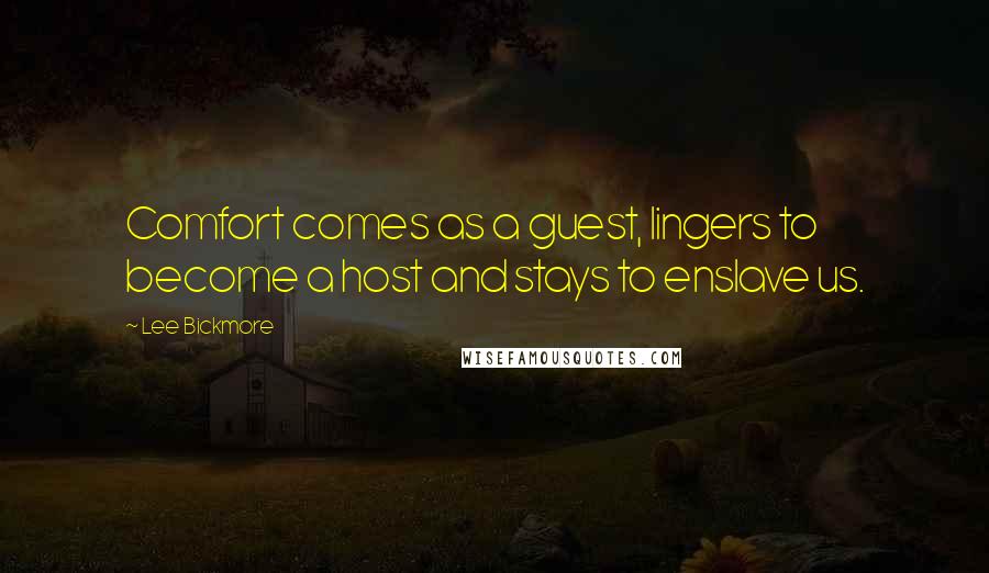 Lee Bickmore Quotes: Comfort comes as a guest, lingers to become a host and stays to enslave us.